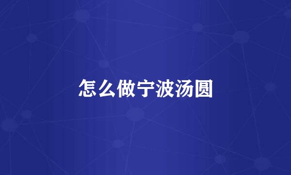 怎么做宁波汤圆