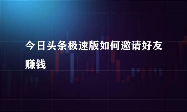 今日头条极速版如何邀请好友赚钱