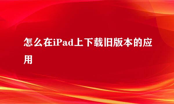 怎么在iPad上下载旧版本的应用