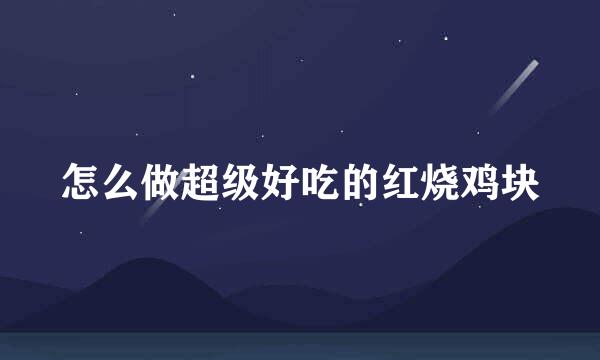 怎么做超级好吃的红烧鸡块