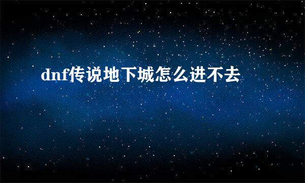 dnf传说地下城怎么进不去