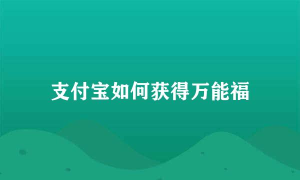 支付宝如何获得万能福
