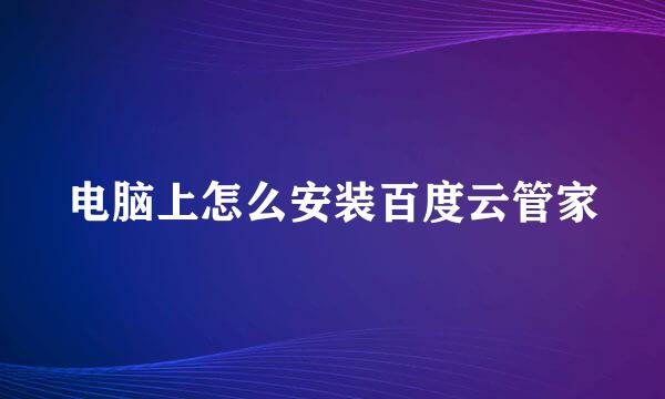 电脑上怎么安装百度云管家