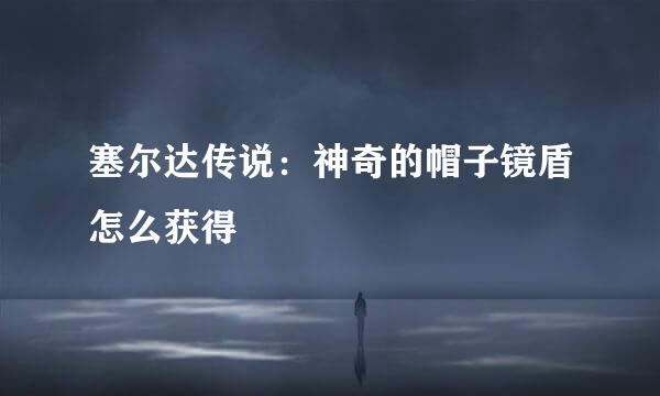 塞尔达传说：神奇的帽子镜盾怎么获得
