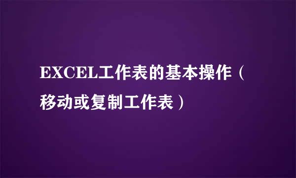EXCEL工作表的基本操作（移动或复制工作表）