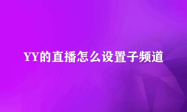 YY的直播怎么设置子频道