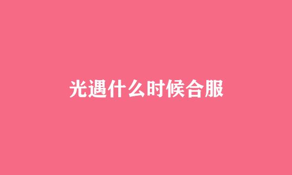 光遇什么时候合服