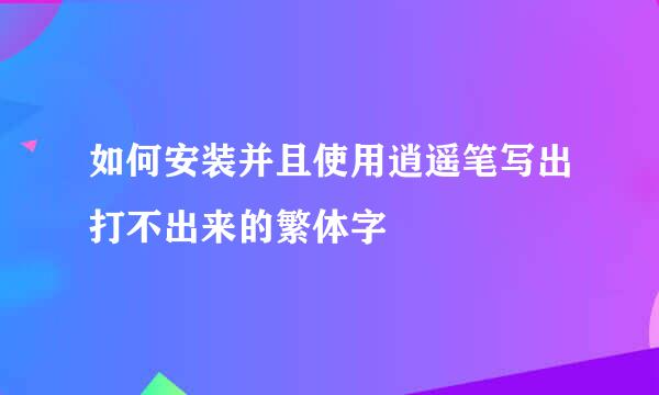 如何安装并且使用逍遥笔写出打不出来的繁体字