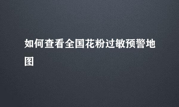 如何查看全国花粉过敏预警地图