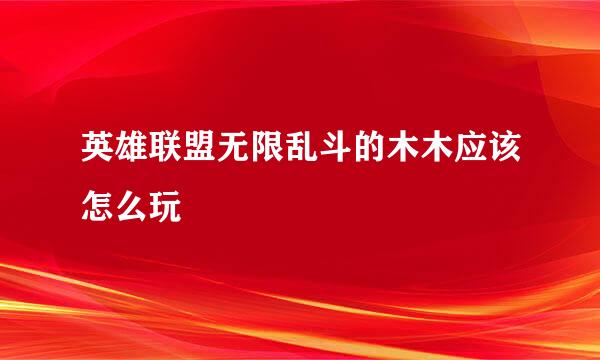 英雄联盟无限乱斗的木木应该怎么玩