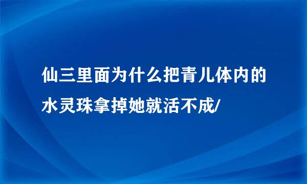 仙三里面为什么把青儿体内的水灵珠拿掉她就活不成/