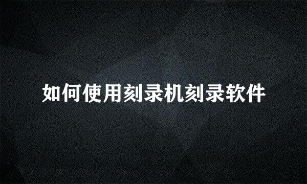 如何使用刻录机刻录软件