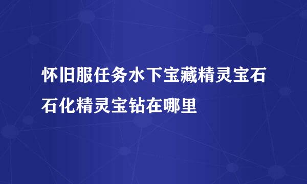怀旧服任务水下宝藏精灵宝石石化精灵宝钻在哪里