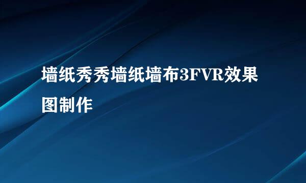 墙纸秀秀墙纸墙布3FVR效果图制作