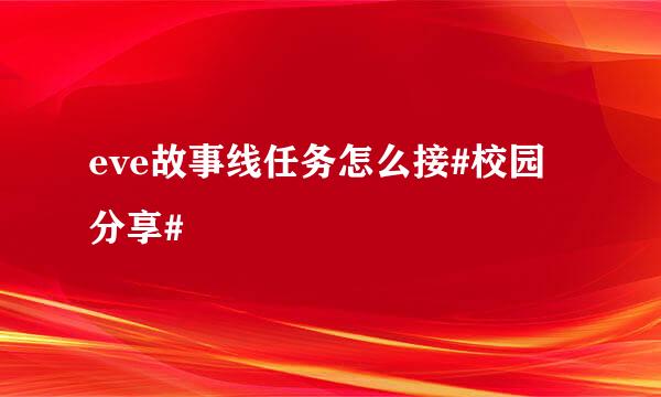 eve故事线任务怎么接#校园分享#