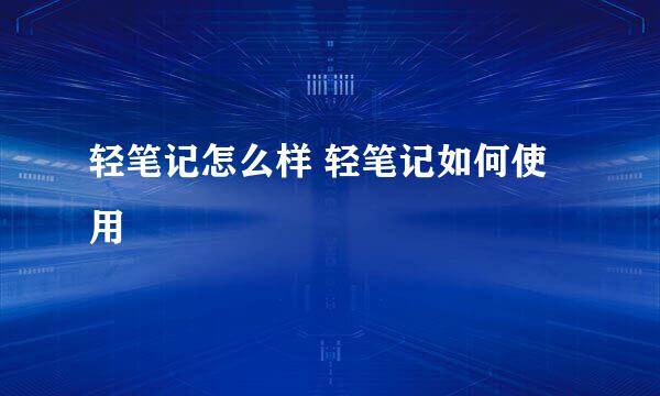 轻笔记怎么样 轻笔记如何使用