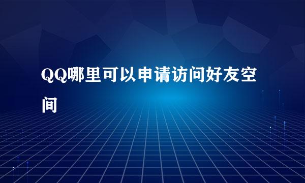 QQ哪里可以申请访问好友空间