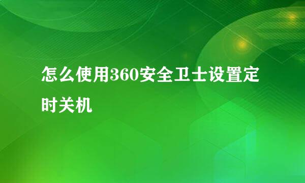 怎么使用360安全卫士设置定时关机