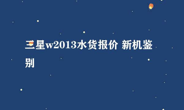 三星w2013水货报价 新机鉴别