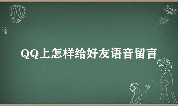 QQ上怎样给好友语音留言