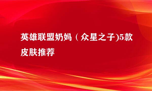 英雄联盟奶妈（众星之子)5款皮肤推荐