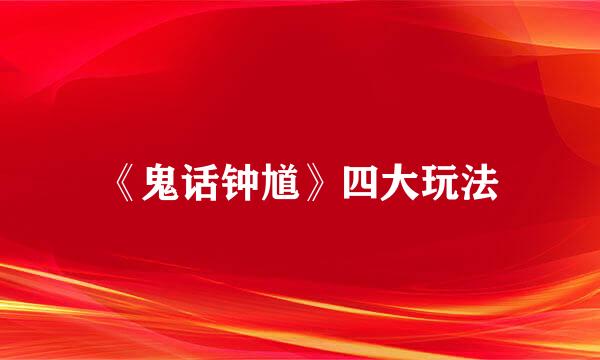 《鬼话钟馗》四大玩法