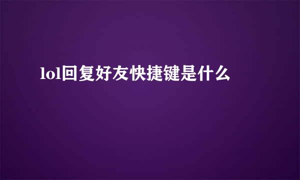 lol回复好友快捷键是什么