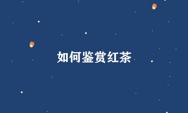 如何鉴赏红茶