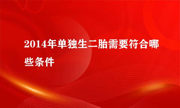 2014年单独生二胎需要符合哪些条件