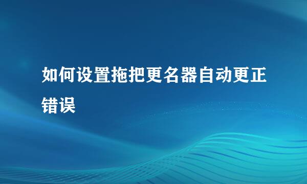 如何设置拖把更名器自动更正错误