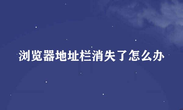 浏览器地址栏消失了怎么办