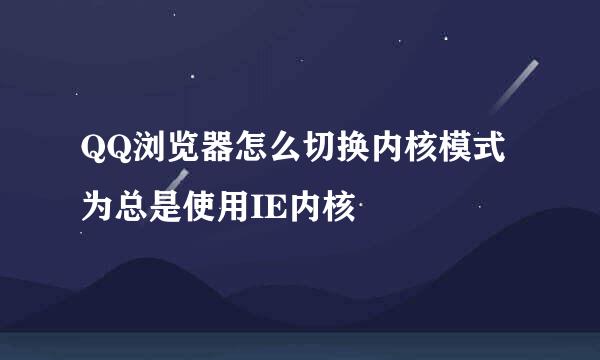 QQ浏览器怎么切换内核模式为总是使用IE内核
