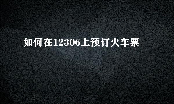 如何在12306上预订火车票