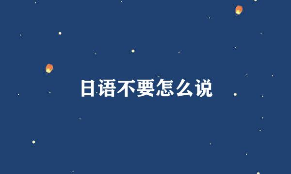 日语不要怎么说