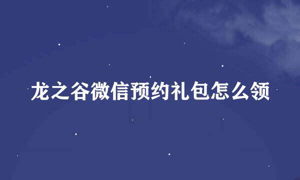 龙之谷微信预约礼包怎么领