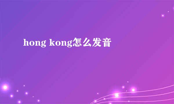 hong kong怎么发音
