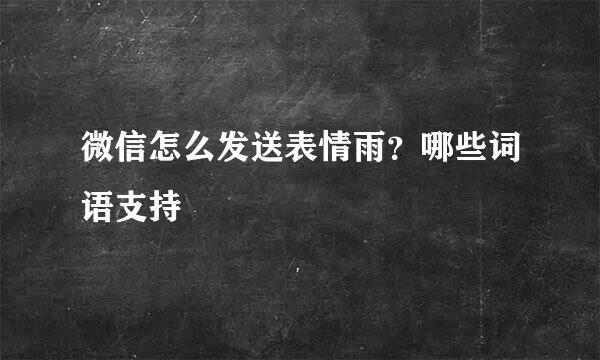 微信怎么发送表情雨？哪些词语支持