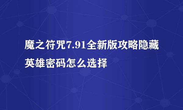魔之符咒7.91全新版攻略隐藏英雄密码怎么选择