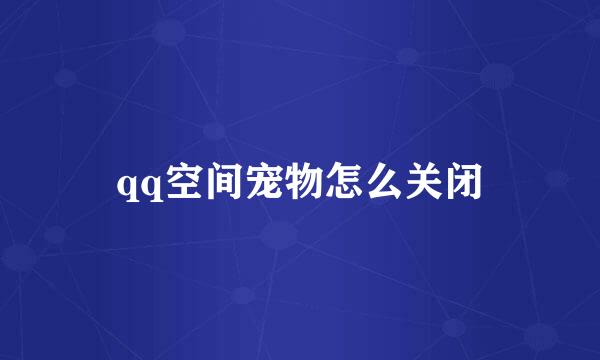 qq空间宠物怎么关闭