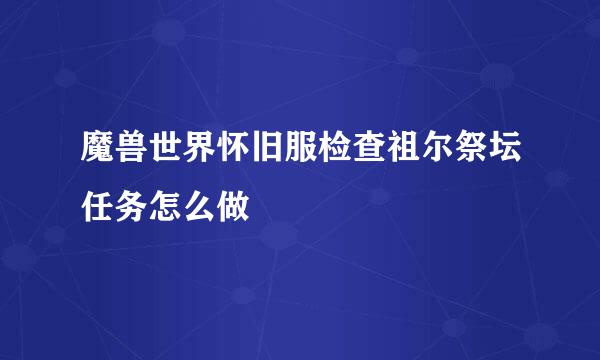 魔兽世界怀旧服检查祖尔祭坛任务怎么做