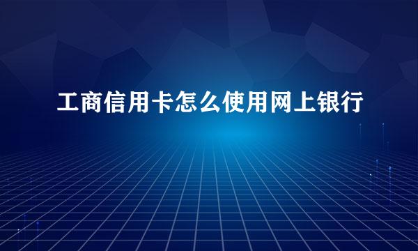 工商信用卡怎么使用网上银行