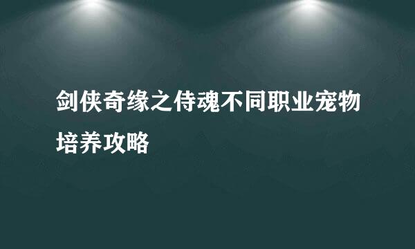 剑侠奇缘之侍魂不同职业宠物培养攻略