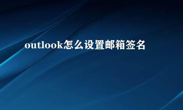 outlook怎么设置邮箱签名
