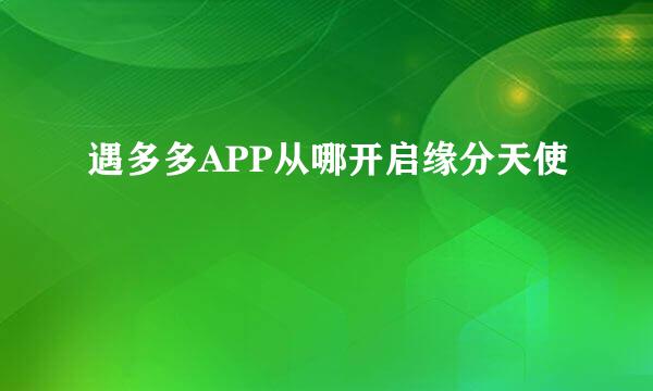 遇多多APP从哪开启缘分天使