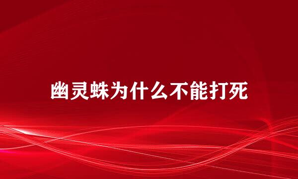幽灵蛛为什么不能打死