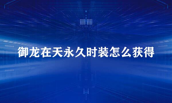 御龙在天永久时装怎么获得