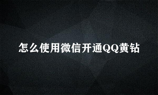 怎么使用微信开通QQ黄钻