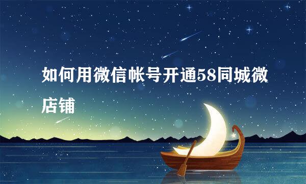 如何用微信帐号开通58同城微店铺