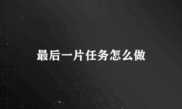 最后一片任务怎么做