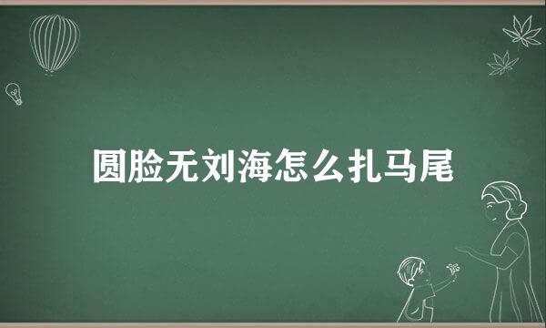 圆脸无刘海怎么扎马尾